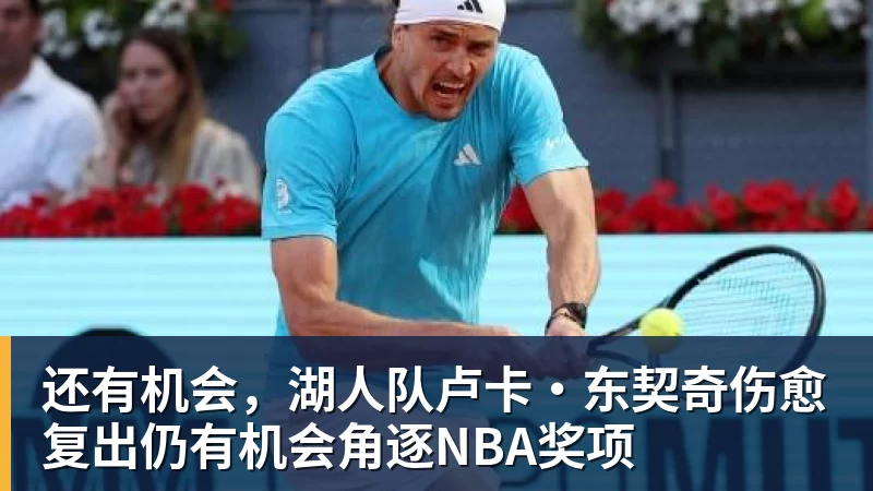 米兰体育还有机会，湖人队卢卡·东契奇伤愈复出仍有机会角逐NBA奖项