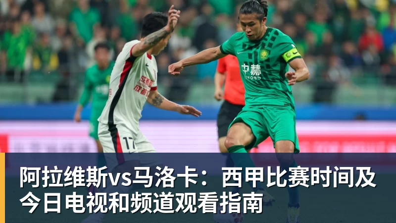 米兰体育阿拉维斯vs马洛卡:西甲比赛时间及今日电视和频道观看指南
