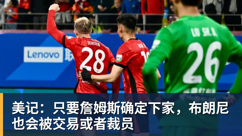 米兰体育美记：只要詹姆斯确定下家，布朗尼也会被交易或者裁员