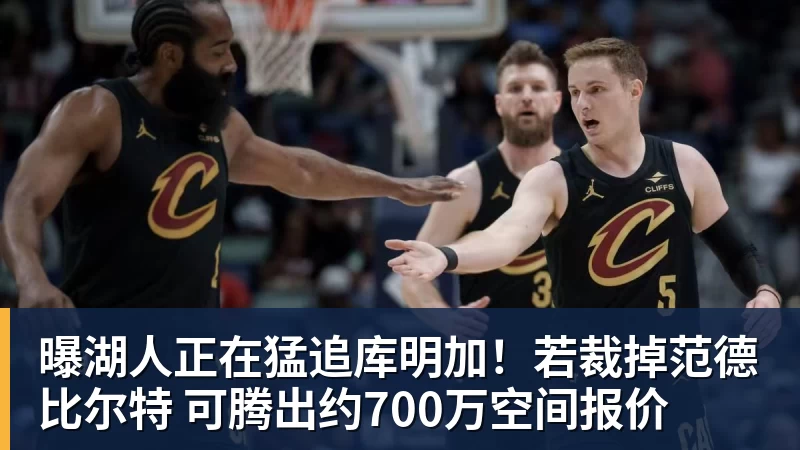 米兰体育曝湖人正在猛追库明加！若裁掉范德比尔特 可腾出约700万空间报价