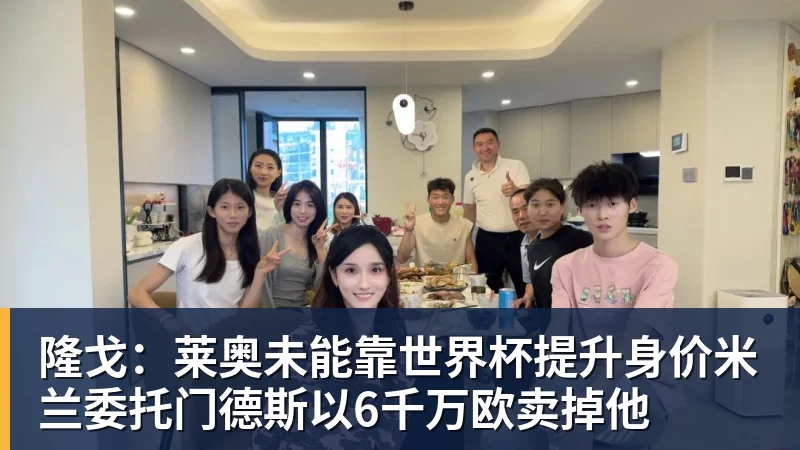 米兰体育隆戈:莱奥未能靠世界杯提升身价米兰委托门德斯以6千万欧卖掉他