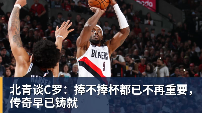 米兰体育北青谈C罗:捧不捧杯都已不再重要,传奇早已铸就