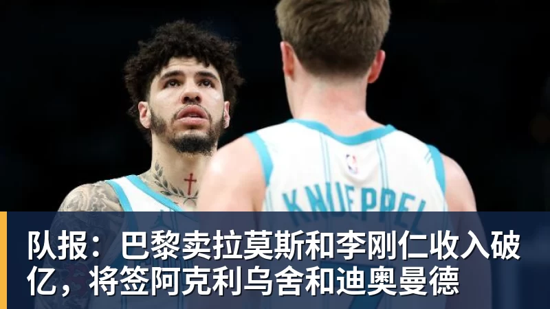 米兰体育队报：巴黎卖拉莫斯和李刚仁收入破亿，将签阿克利乌舍和迪奥曼德