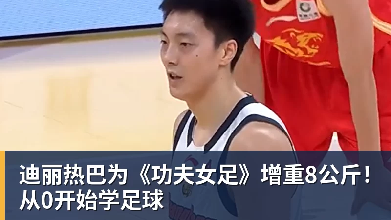 米兰体育迪丽热巴为《功夫女足》增重8公斤!从0开始学足球