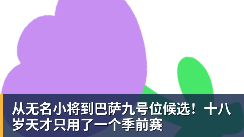 从无名小将到巴萨九号位候选！十八岁天才只用了一个季前赛