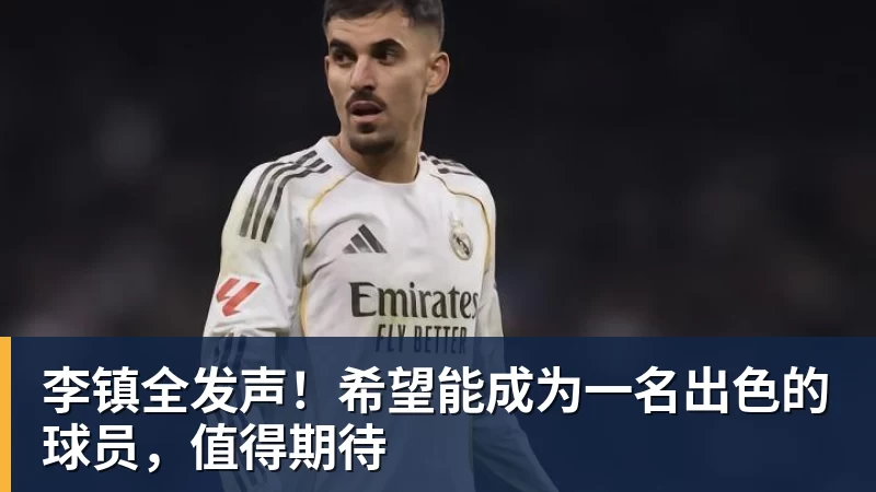 米兰体育李镇全发声！希望能成为一名出色的球员，值得期待