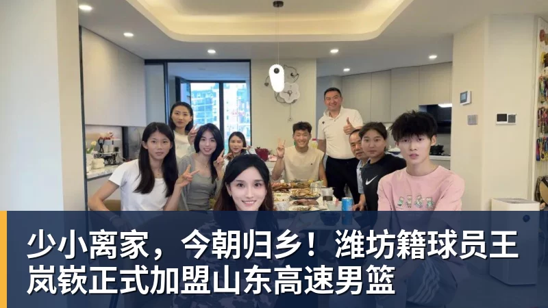米兰体育少小离家，今朝归乡！潍坊籍球员王岚嵚正式加盟山东高速男篮