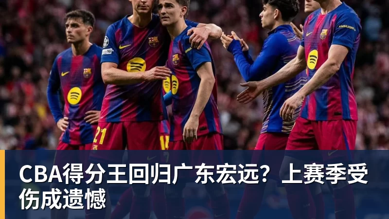 米兰体育CBA得分王回归广东宏远？上赛季受伤成遗憾