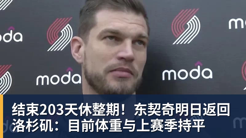 米兰体育结束203天休整期！东契奇明日返回洛杉矶：目前体重与上赛季持平
