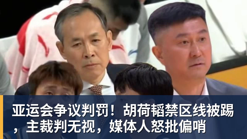米兰体育亚运会争议判罚！胡荷韬禁区线被踢，主裁判无视，媒体人怒批偏哨