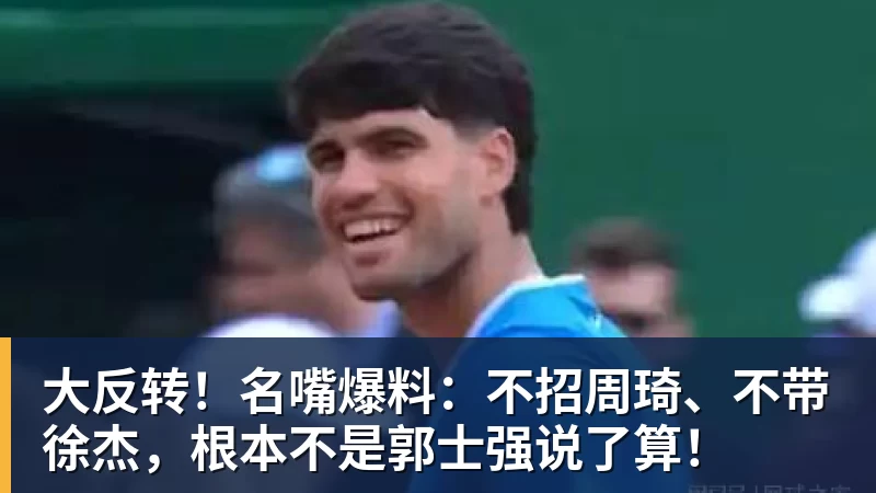 米兰体育大反转！名嘴爆料：不招周琦、不带徐杰，根本不是郭士强说了算！