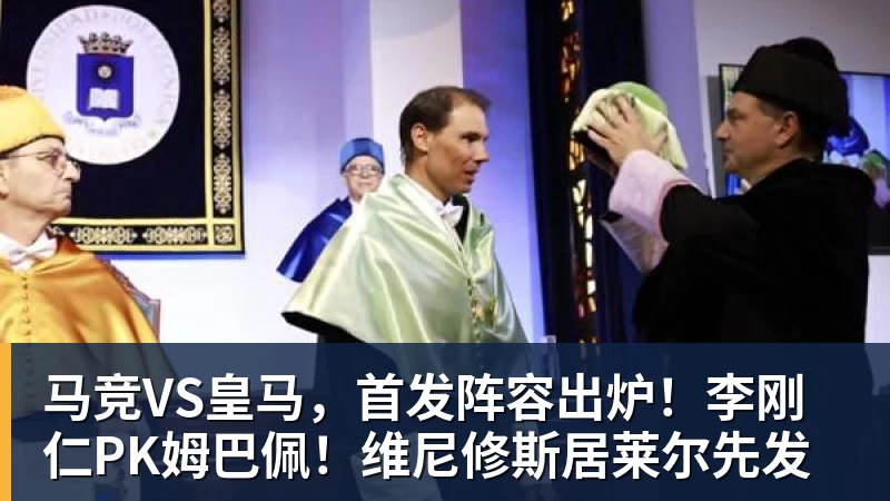 米兰体育马竞VS皇马，首发阵容出炉！李刚仁PK姆巴佩！维尼修斯居莱尔先发